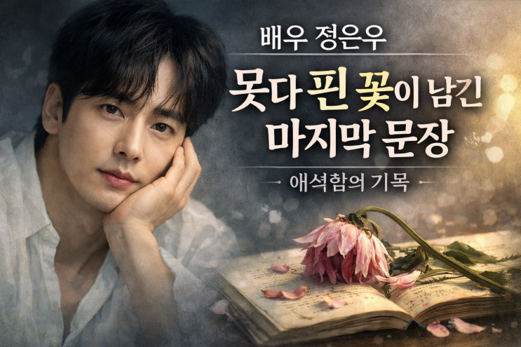  【배우 정은우, 못다 핀 꽃이 남긴 마지막 문장 — 애석함의 기록】
