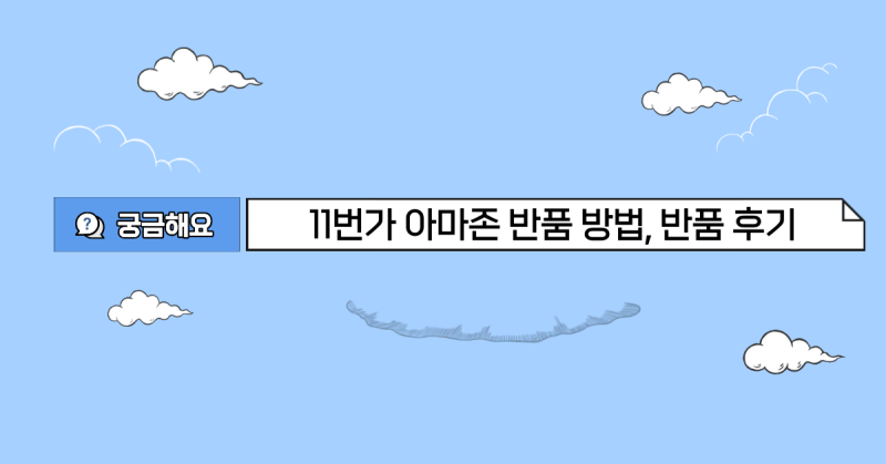 11번가 아마존 반품 방법(자세히)/소소한 꿀팁