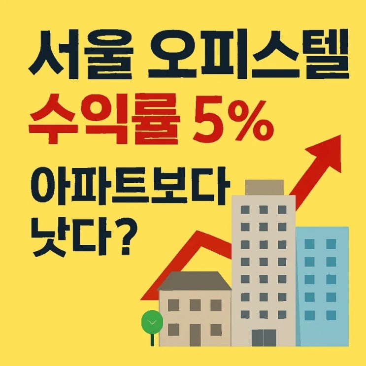  서울 오피스텔 수익률 5%, 아파트보다 낫다?