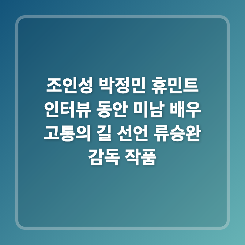 조인성 박정민 휴민트 인터뷰 동안 미남 배우 고통의 길 선언 류승완 감독 작품