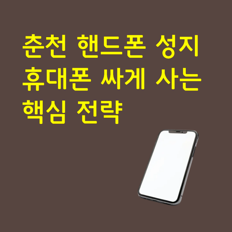  춘천 핸드폰 성지 휴대폰 싸게 사는 핵심 전략법