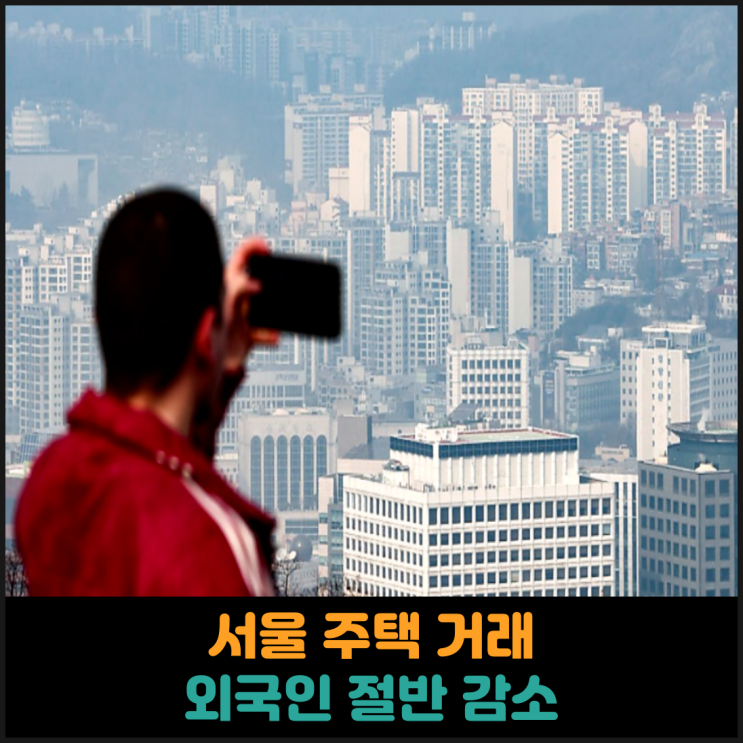  서울 주택 거래 외국인 절반 감소