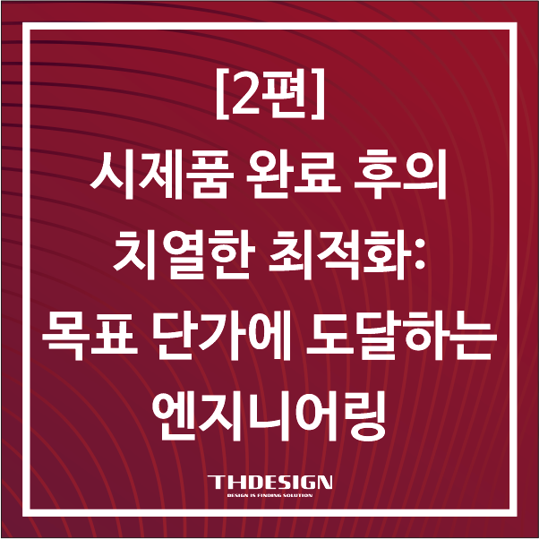  [2편] 시제품 완료 후의 치열한 최적화: 목표 단가에 도달하는 엔지니어링