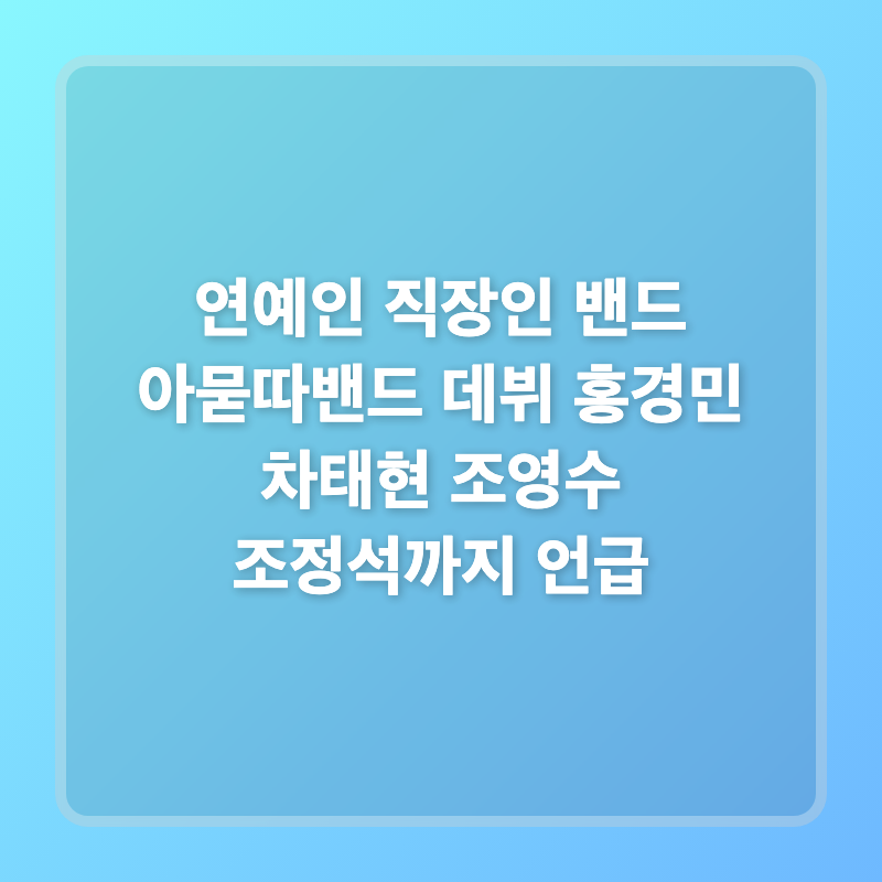 연예인 직장인 밴드 아묻따밴드 데뷔 홍경민 차태현 조영수 조정석까지 언급