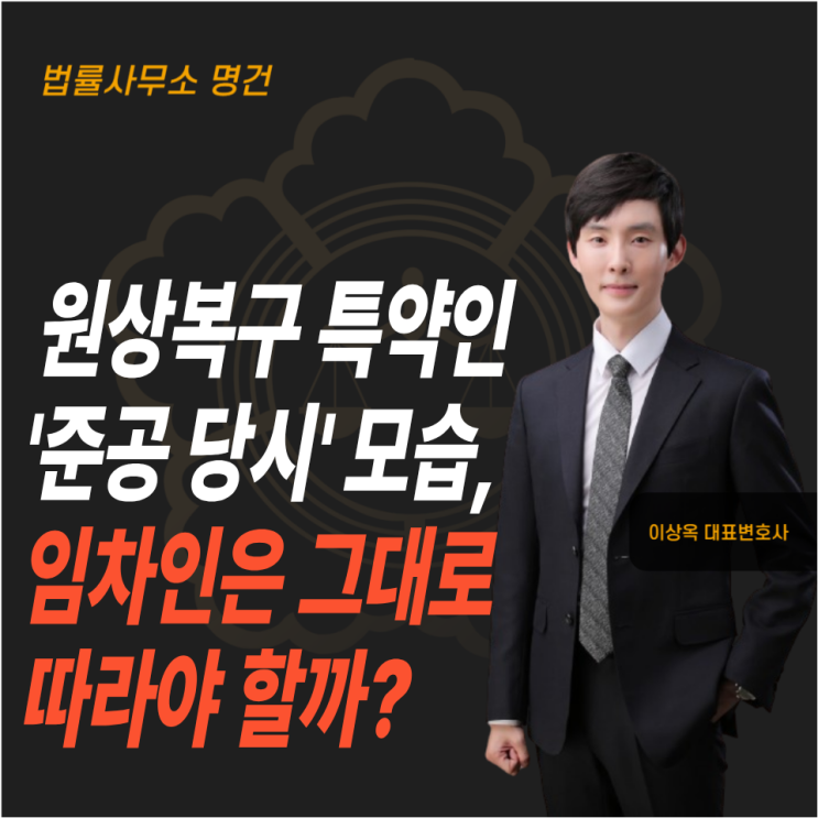  원상복구 특약인 ‘준공 당시’, 임차인은 그대로 따라야 할까?