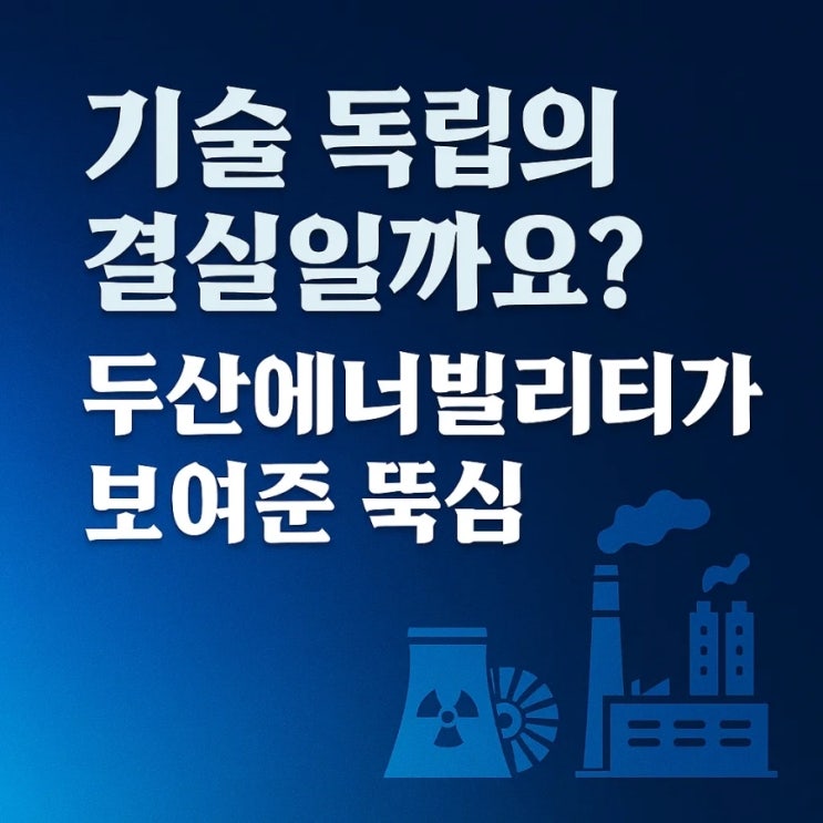  기술 독립의 결실일까요? 두산에너빌리티가 보여준 뚝심
