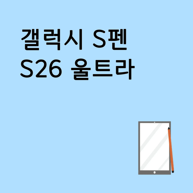 갤럭시 S펜 S26 울트라에도 지원될까? 활용 꿀팁