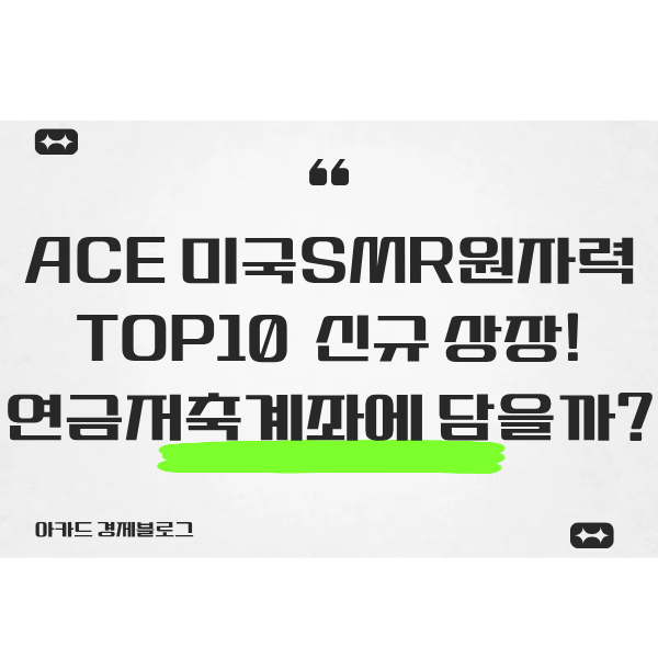  AI 시대 핵심 전력망 SMR, ACE 미국SMR원자력TOP10 신규 상장! 연금 저축 계좌에 담아도 될까?