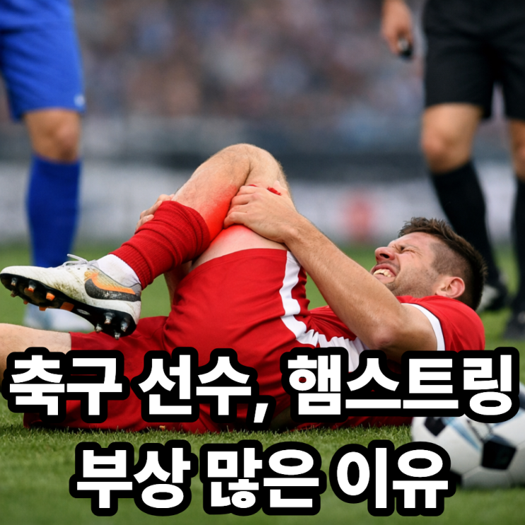  축구 선수 햄스트링 부상 많은 이유, 왜 반복될까?