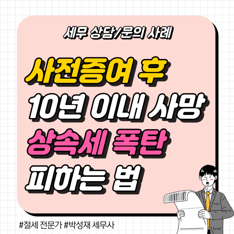  [세무 상담 사례] 사전증여 후 10년 이내 사망, 상속세 폭탄 피하는 법
