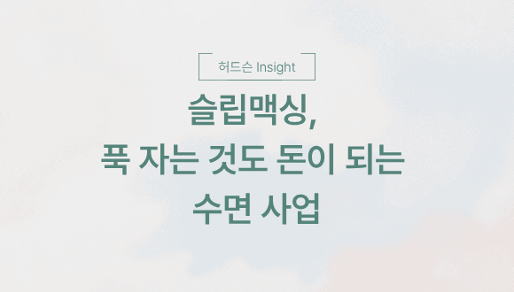  [허드슨 Insight]  슬립맥싱, 푹 자는 것도 돈이 되는 수면 사업