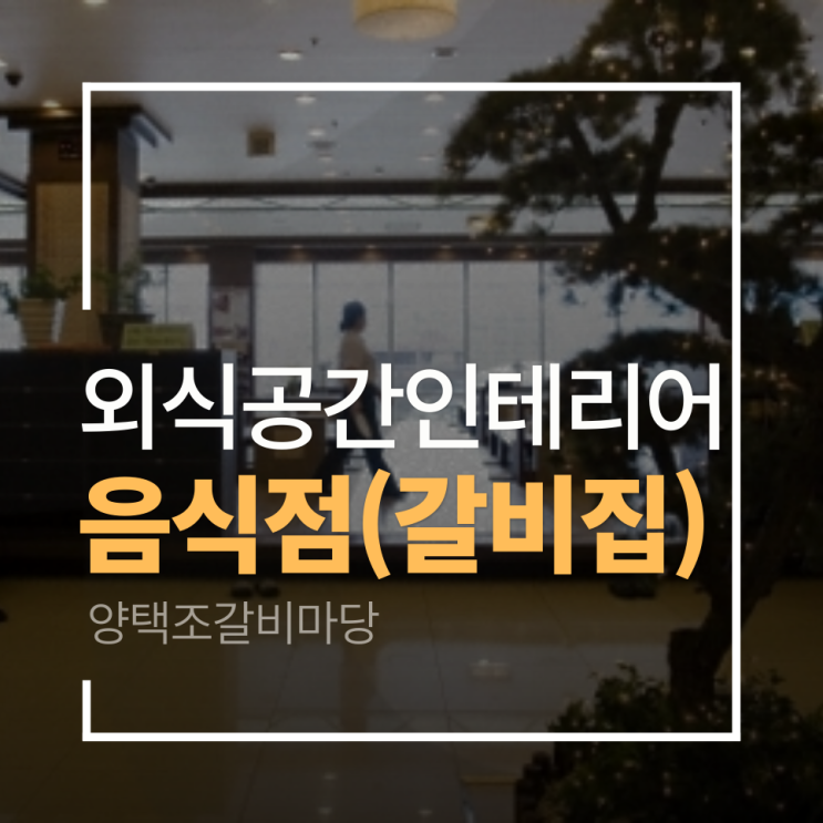  [음식점 인테리어]양택조 갈비마당 인테리어 리뷰 - 20년전 그때, 우리가 만든 공간 갈비집 인테리어