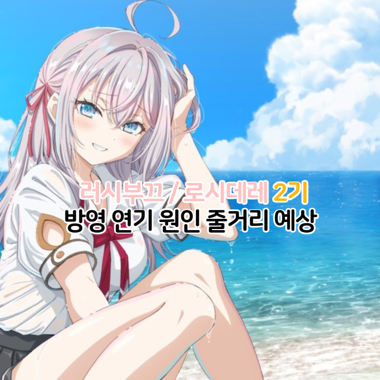  가끔씩 툭하고 러시아어로 부끄러워하는 옆자리의 아랴양 2기 방영 연기 원인 로시데레 시즌2 줄거리 예상
