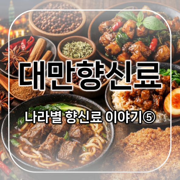  대만향신료 편 | 나라별 향신료 이야기 5 | 대만음식을 완성하는 향의 조합