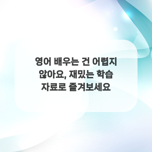  영어 배우는 건 어렵지 않아요, 재밌는 학습 자료로 즐겨보세요