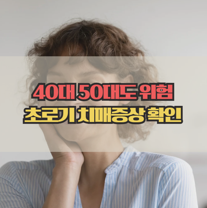  초로기 치매증상 총정리, 40대 50대도 안심할 수 없다