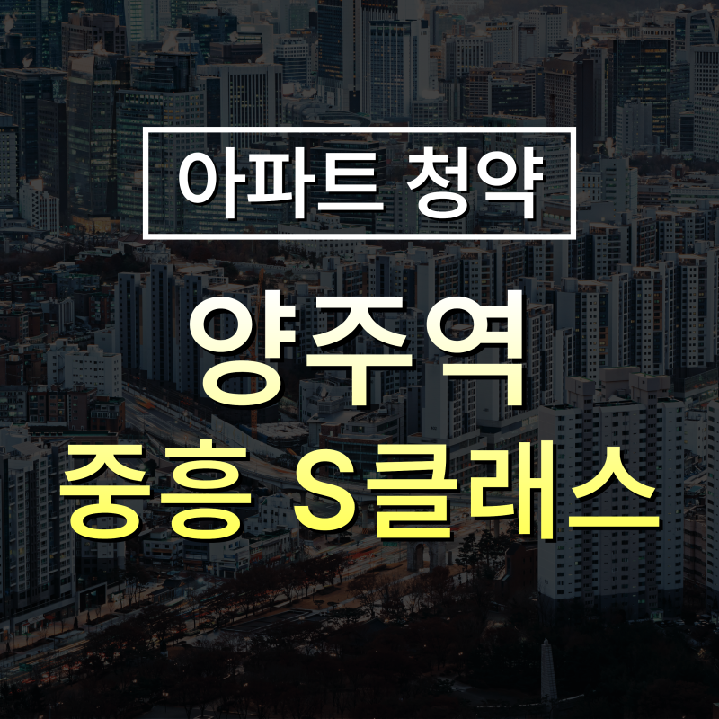 양주역 중흥 S클래스 아파트 청약 핵심정리