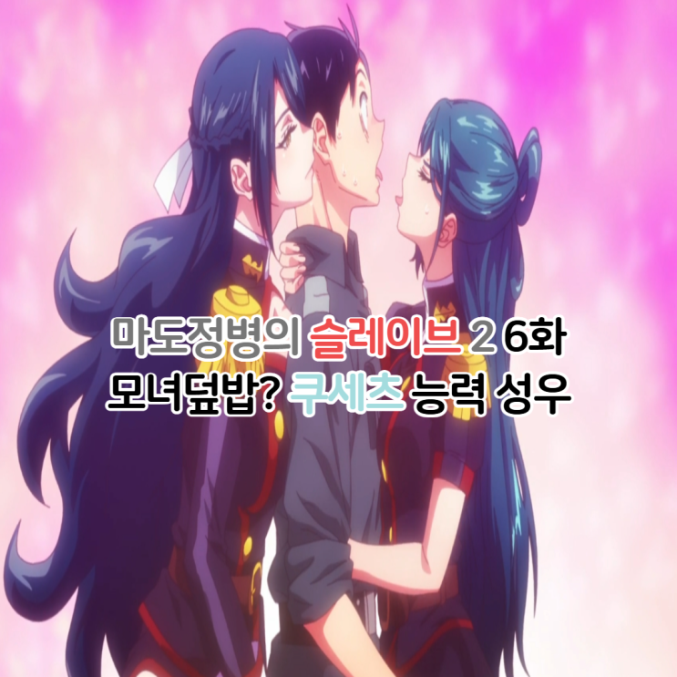  마도정병의 슬레이브 2기 6화 모녀덮밥? 쿠세츠 능력 성우