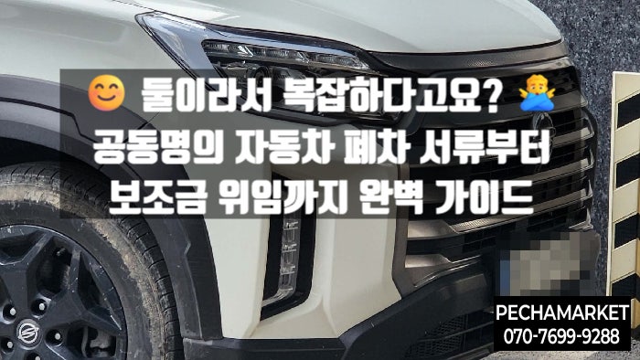   둘이라서 복잡하다고요? ️ 공동명의 자동차 폐차 서류부터 보조금 위임까지 완벽 가이드