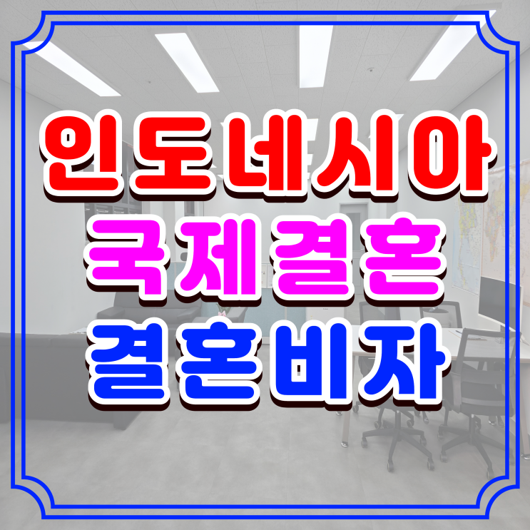  인도네시아 여자친구 결혼비자, 인도네시아인 배우자 혼인신고부터 F6 비자까지 한 번에 받기