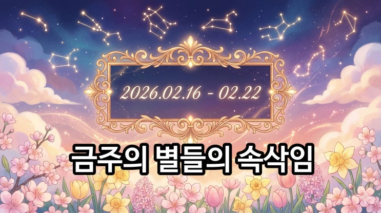  2026년 2월 셋째(2월16일~22일) 주 별자리 운세 행복한 설날과 함께하는 봄맞이