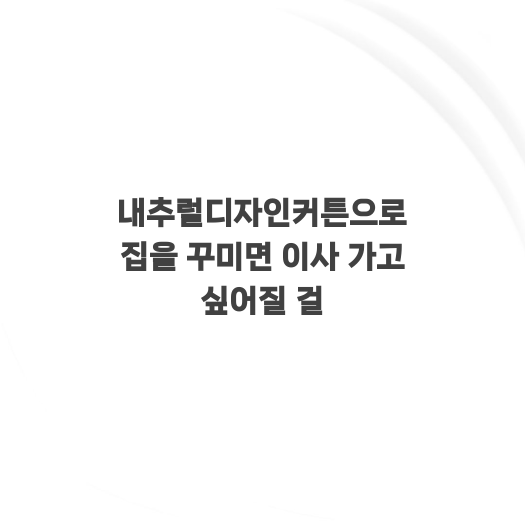  내추럴디자인커튼으로 집을 꾸미면 이사 가고 싶어질 걸