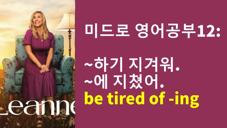  미드로 영어 공부]"~하기 지겨워."를 영어로? be tired of -ing/ 비슷한 구문 완벽 정리!