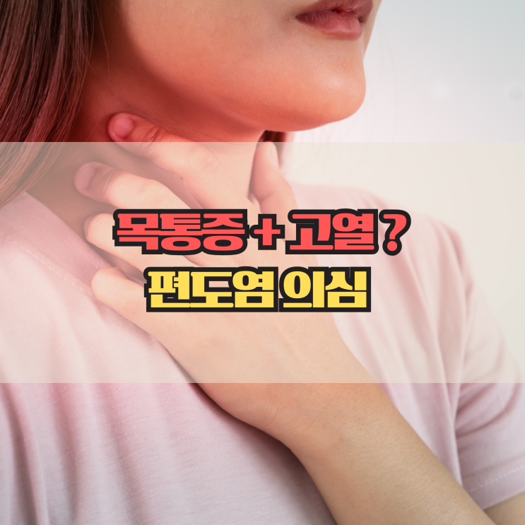  편도염 증상 총정리, 목 통증과 고열이 계속된다면