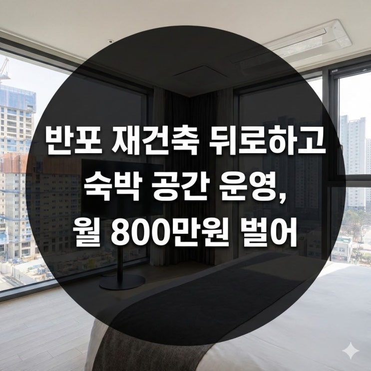  반포 재건축 뒤로하고 숙박 공간 운영, 월 800만원 벌어