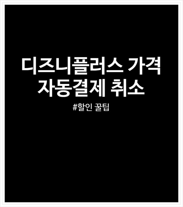  디즈니플러스 가격 및 자동결제 취소 그리고 할인 꿀팁 후기