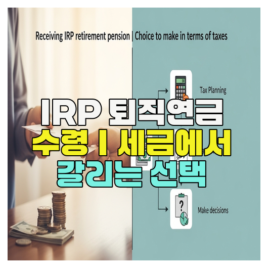  IRP 퇴직연금 수령｜세금에서 갈리는 선택