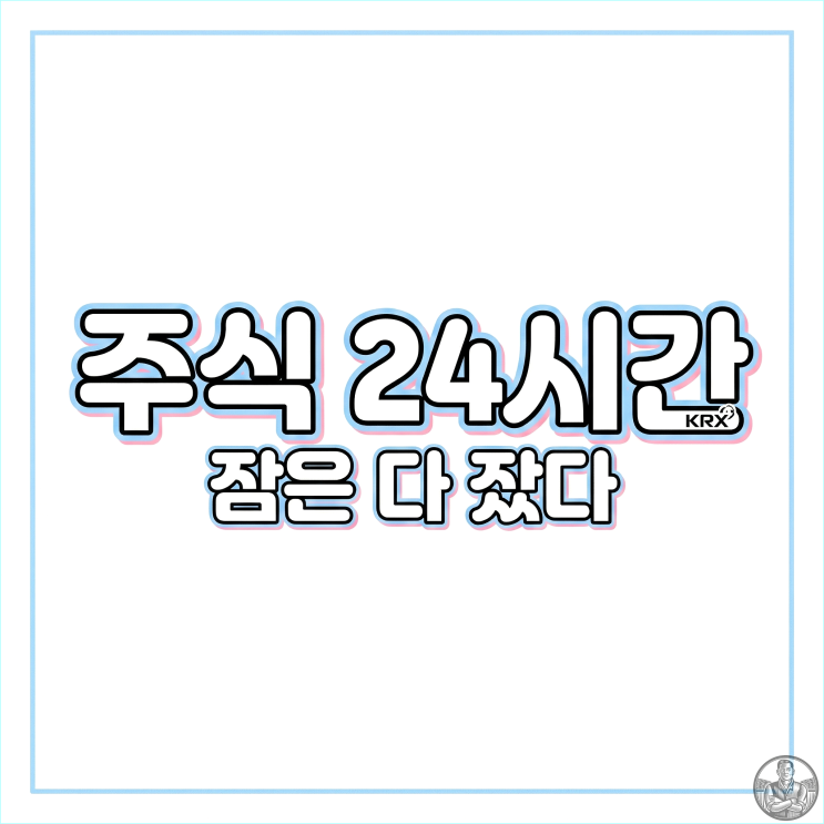  주식 거래시간 연장, 24시간 잠 못 자는 지옥문 열리나? (6월 시행)