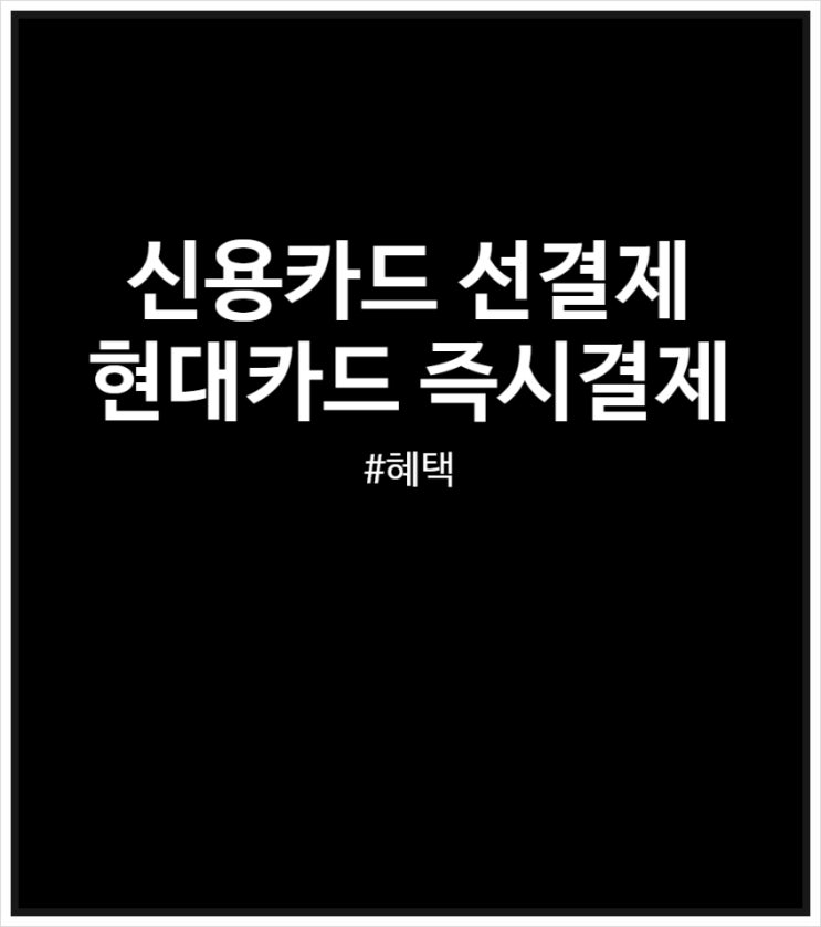  신용카드 선결제 혜택 및 실적 살펴보기 (현대카드 즉시결제)