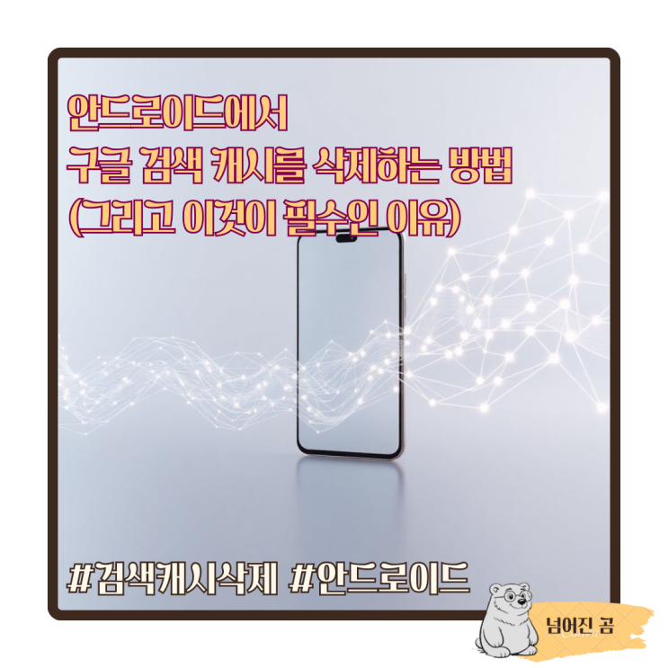  안드로이드에서 구글 검색 캐시를 삭제하는 방법 (그리고 이것이 필수인 이유)