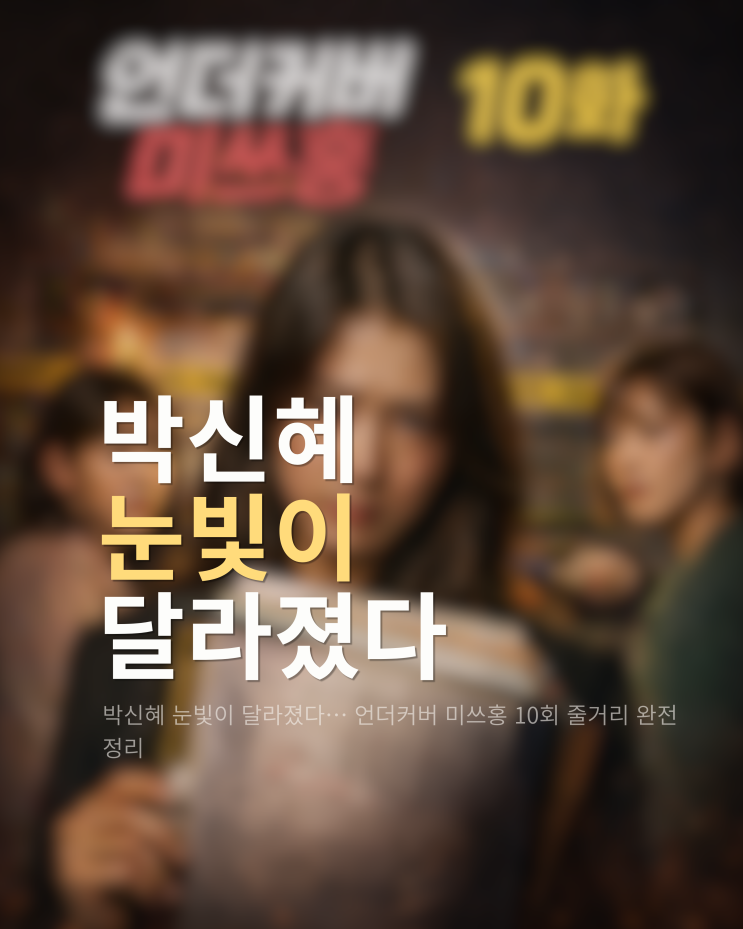  박신혜 눈빛이 달라졌다… 언더커버 미쓰홍 10회 줄거리 완전 정리