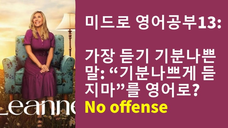  미드로 영어공부] 듣자마자 기분 나쁜 말, "기분 나쁘게 듣지 마."를 영어로? No offense 구문 완벽 정리