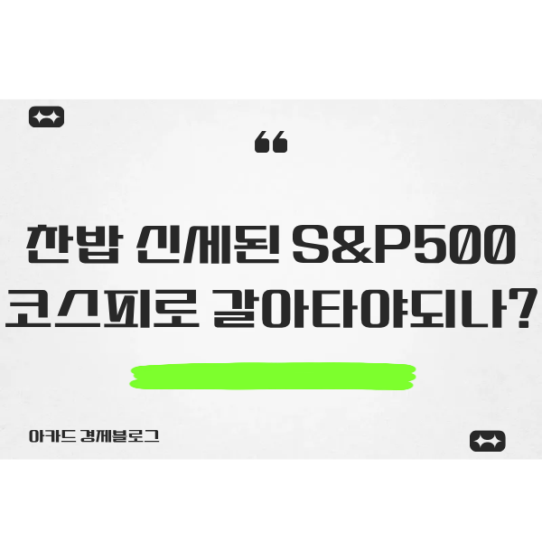  코피스 때문에 찬밥 신세 된 S&P500 갈아타야 하나?