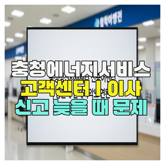  충청에너지서비스 고객센터｜이사 신고 늦을 때 문제