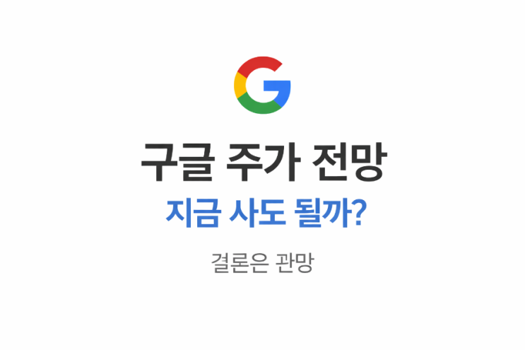  구글 주가 전망 지금 사도 될까? 결론은 관망이다.