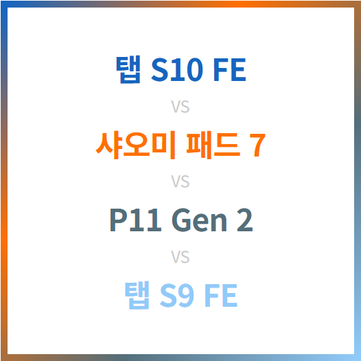 갤럭시탭 S10 FE vs 샤오미 패드 7 vs 레노버 P11 Gen 2 vs 탭 S9 FE 스펙 비교