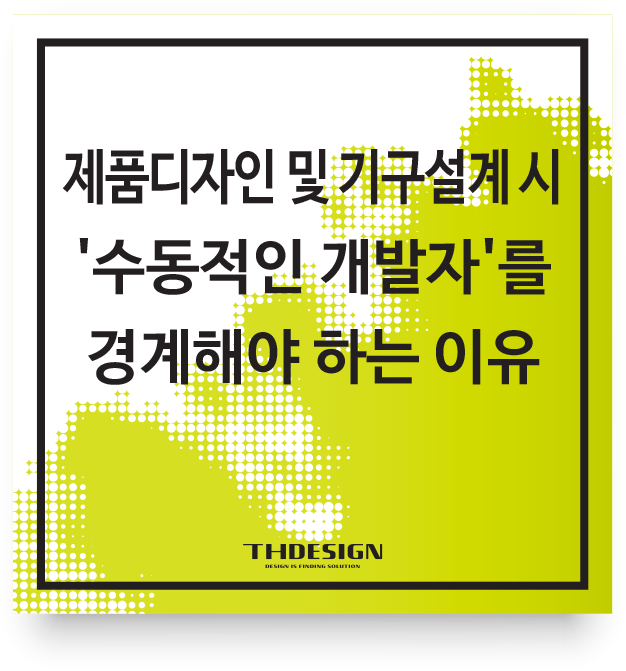  제품디자인 및 기구설계 시 '수동적인 개발자'를 경계해야 하는 이유