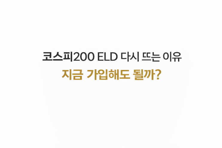  코스피200 ELD 다시 뜨는 이유, 지금 가입해도 될까?