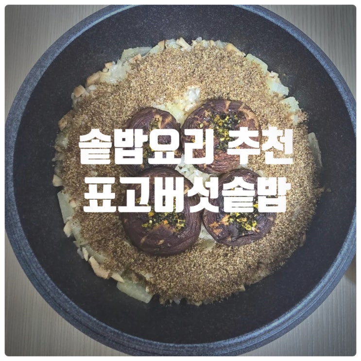  [고급레시피] 표고버섯, 무, 들깨가루 삼위일체 솥밥요리 『 표고버섯솥밥 』 레시피 (조리시간 : 40분)