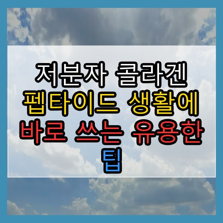  저분자 콜라겐 펩타이드 생활에 바로 쓰는 유용한 팁