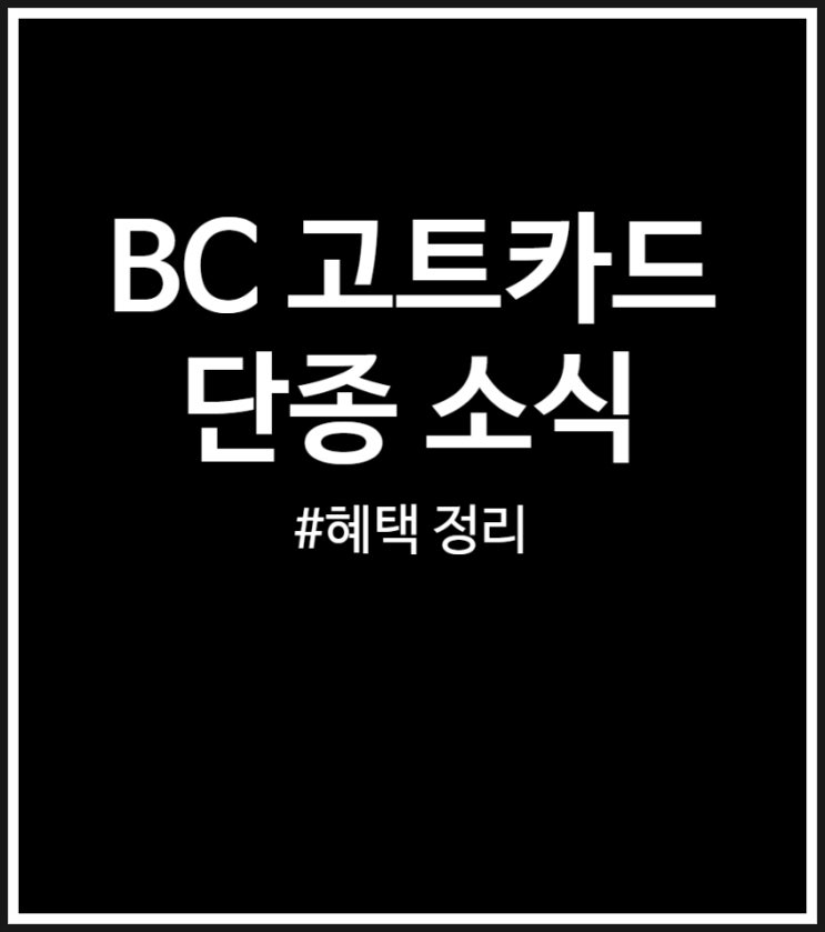  비씨 고트카드 단종 소식 언제까지 신청 가능할까? (혜택 정리)