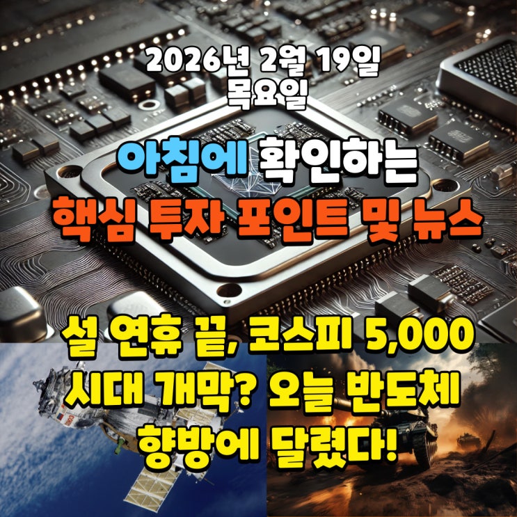  2026년 2월 19일(목) 핵심 투자 포인트 및 뉴스(설 연휴 끝, 코스피 5,000시대 개막? 오늘 반도체 향방에 달렸다!)