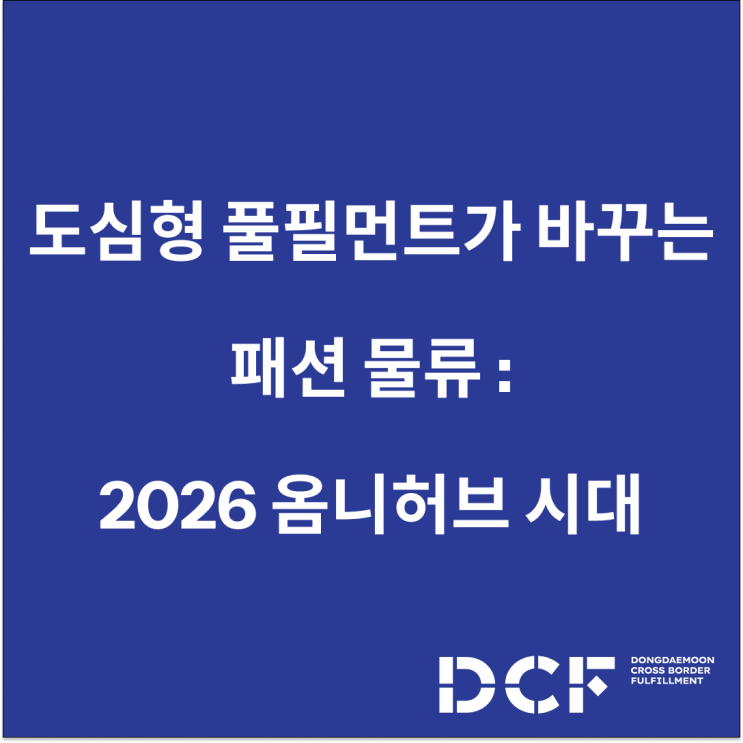  도심형 물류 풀필먼트가 패션 물류를 바꾼다 : 2026 옴니허브 시대의 운영