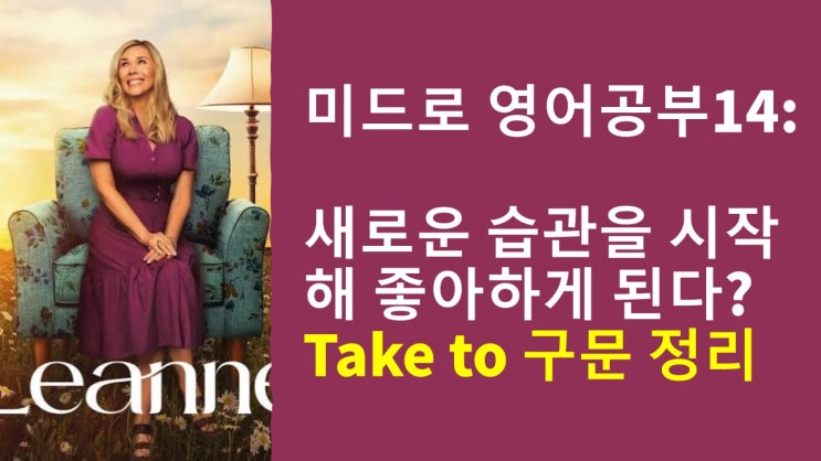  [미드로 영어 공부] 습관의 시작을 영어로? take to 구문 정리