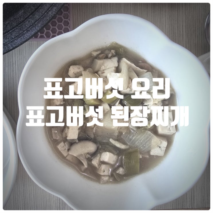  [쉬운레시피] 표고버섯 냉파요리, 육수없이 끓이는 『 표고버섯 된장찌개 』 레시피 (조리시간 : 20분)