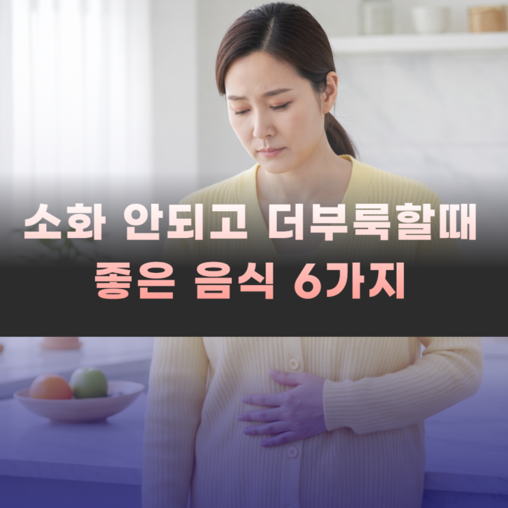  속이 더부룩할때 소화 잘 되는 음식 6가지